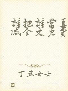 谁把谁当真无删减全文免费阅读笔趣阁