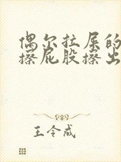 偶尔拉屎的时候擦屁股擦出血是怎么回事