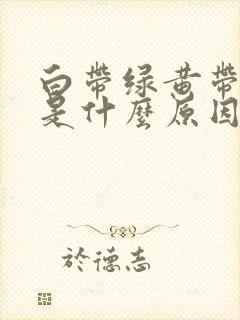 白带绿黄带腥臭是什么原因