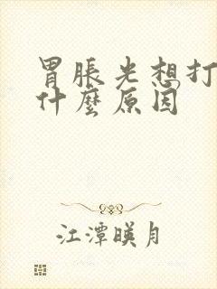 胃胀光想打嗝是什么原因