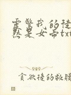 震惊我的徒弟居然是女帝txt全文下载