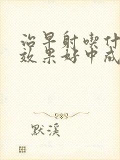 治早射吃什么药效果好中成药