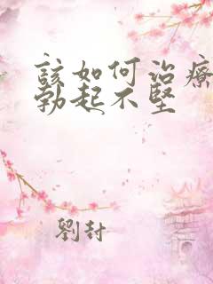 该如何治疗男性勃起不坚