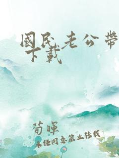 国民老公带回家 下载