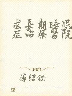 求长期睡眠障碍症治疗医院