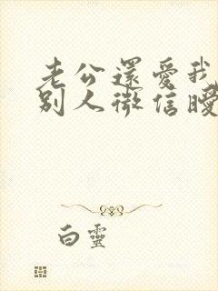 老公还爱我却和别人微信暧昧怎么办