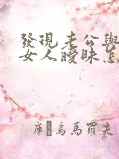 发现老公与别的女人暧昧怎么处理更合适