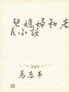 儿媳妇和老公公h小说