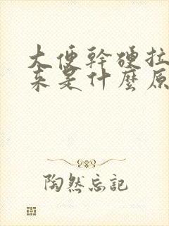 大便干硬拉不出来是什么原因引起的