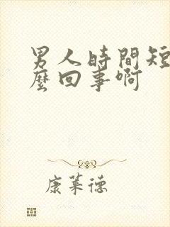 男人时间短是怎么回事啊