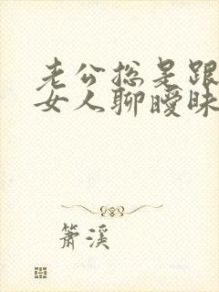 老公总是跟别的女人聊暧昧 我该怎么办