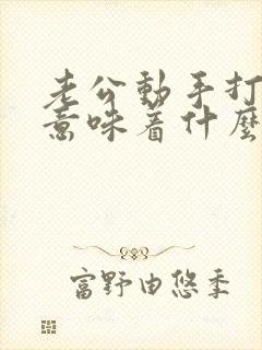 老公动手打老婆意味着什么