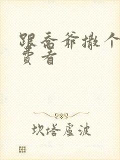 跟乔爷撒个娇免费看