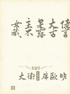 女主是大佬却深藏不露古言