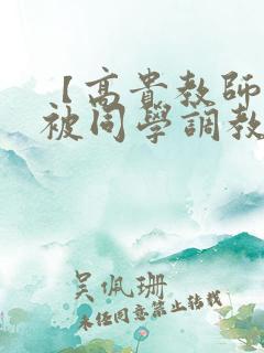 【高贵教师妈妈被同学调教成母狗