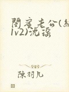 闺蜜老公(结局1v2)沈瑶