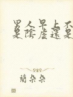 男人早上不晨勃是阴虚还是阳虚