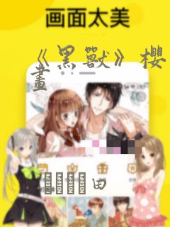 《黑兽》樱花漫画：结局+番外