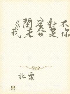 《闺蜜对不起,我老公是你大哥》全集