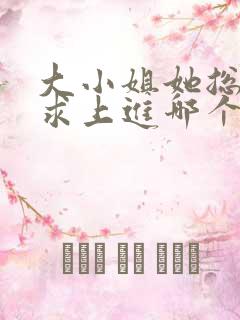 大小姐她总是不求上进哪个软件免费