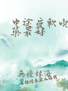 中途疲软吃什么药最好