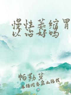 慢性萎缩胃炎可以治好吗