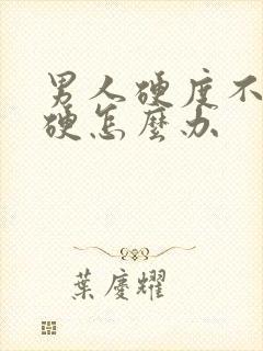 男人硬度不够不硬怎么办