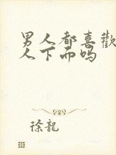 男人都喜欢吻女人下面吗