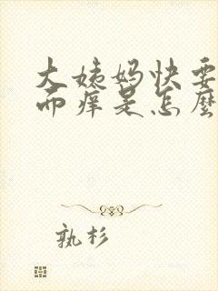 大姨妈快要来下面痒是怎么回事