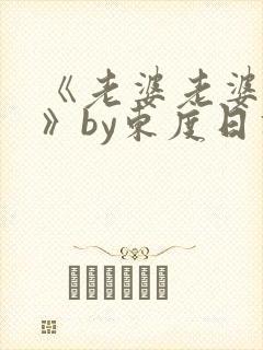 《老婆老婆老婆》by东度日讲的什么