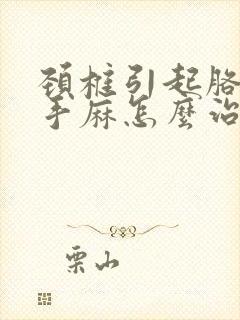 颈椎引起胳膊麻手麻怎么治疗