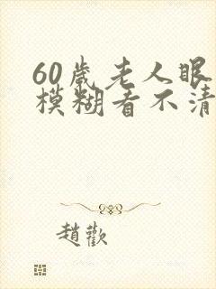 60岁老人眼睛模糊看不清