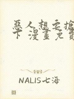 恶人想要抢救一下 漫画免费