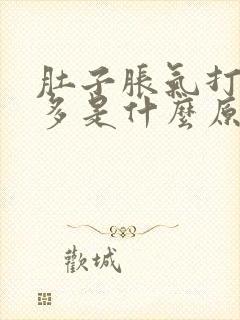 肚子胀气打嗝屁多是什么原因