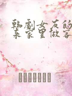 韩剧女友的闺蜜来家里做客