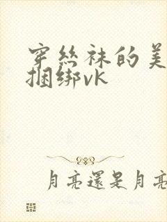 穿丝袜的美女被捆绑vk