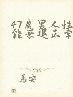 47岁男人性功能衰退正常吗