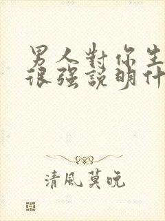 男人对你生理性很强说明什么