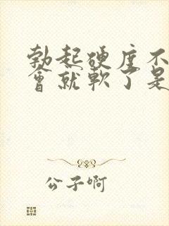 勃起硬度不够一会就软了是什么情况