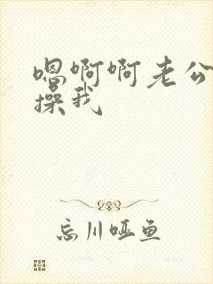 嗯啊啊老公用力操我