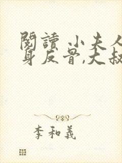 阅读 小夫人一身反骨,大叔乖乖臣服