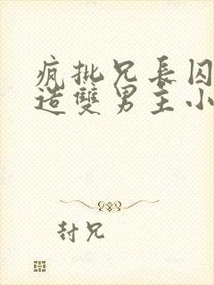 疯批兄长囚禁改造双男主小说笔趣阁