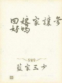 回娘家让爹消火好吗