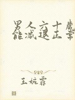 男人六十岁性功能减退正常吗