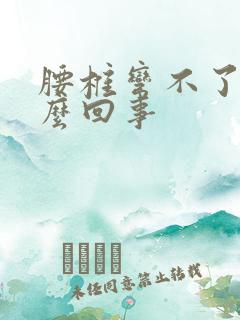 腰椎弯不了腰怎么回事