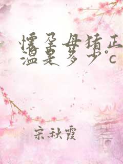 怀孕母猪正常体温是多少°c