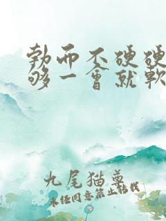 勃而不硬硬度不够一会就软了