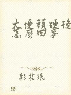 大便头硬后软是怎么回事