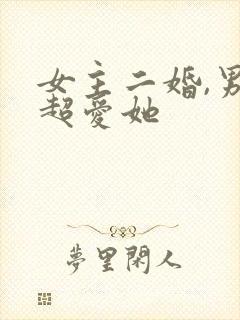 女主二婚,男主超爱她