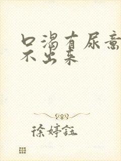 口渴有尿意却尿不出来